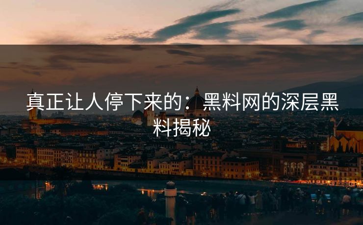 真正让人停下来的：黑料网的深层黑料揭秘