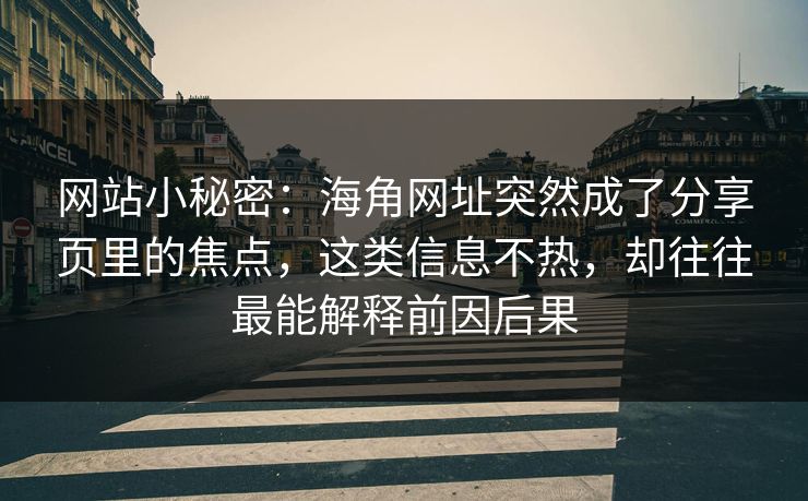网站小秘密：海角网址突然成了分享页里的焦点，这类信息不热，却往往最能解释前因后果