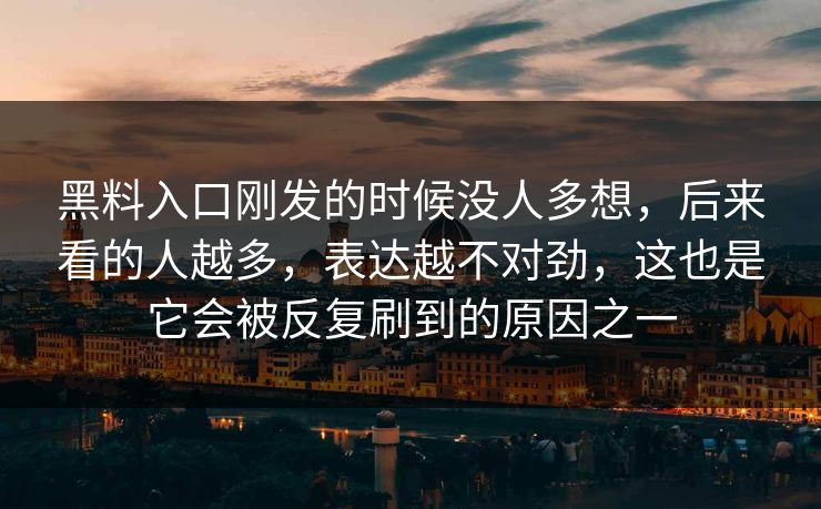 黑料入口刚发的时候没人多想，后来看的人越多，表达越不对劲，这也是它会被反复刷到的原因之一