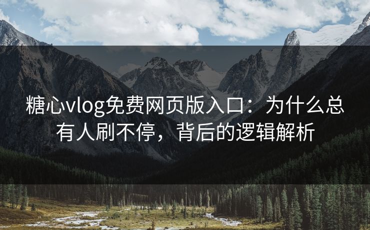 糖心vlog免费网页版入口：为什么总有人刷不停，背后的逻辑解析