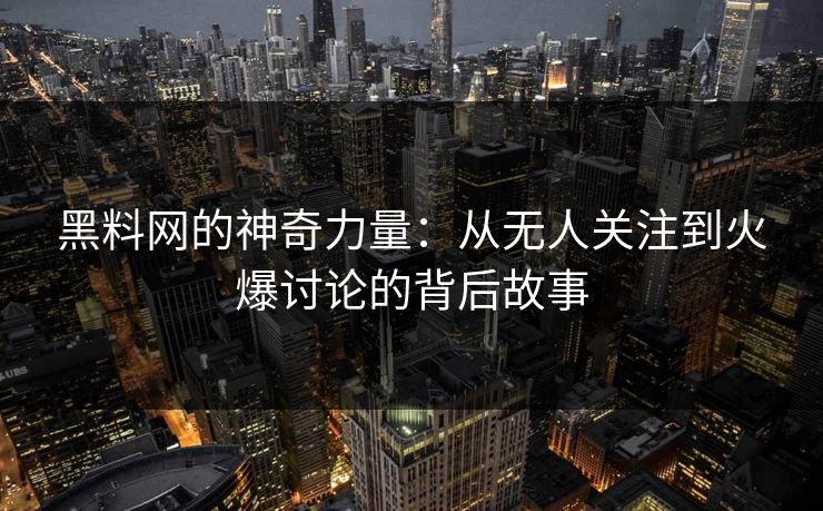 黑料网的神奇力量：从无人关注到火爆讨论的背后故事