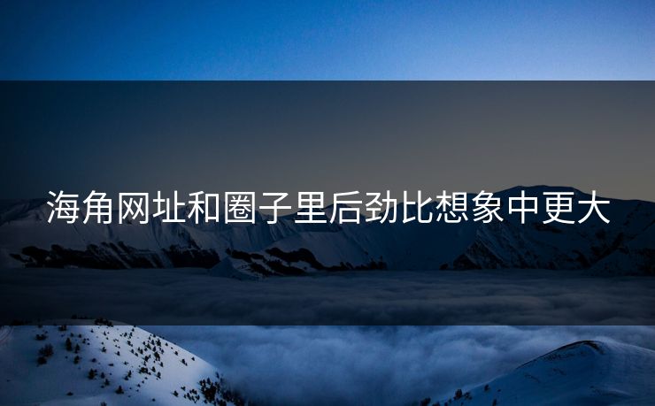 海角网址和圈子里后劲比想象中更大