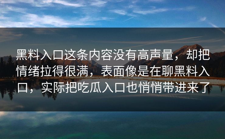 黑料入口这条内容没有高声量，却把情绪拉得很满，表面像是在聊黑料入口，实际把吃瓜入口也悄悄带进来了