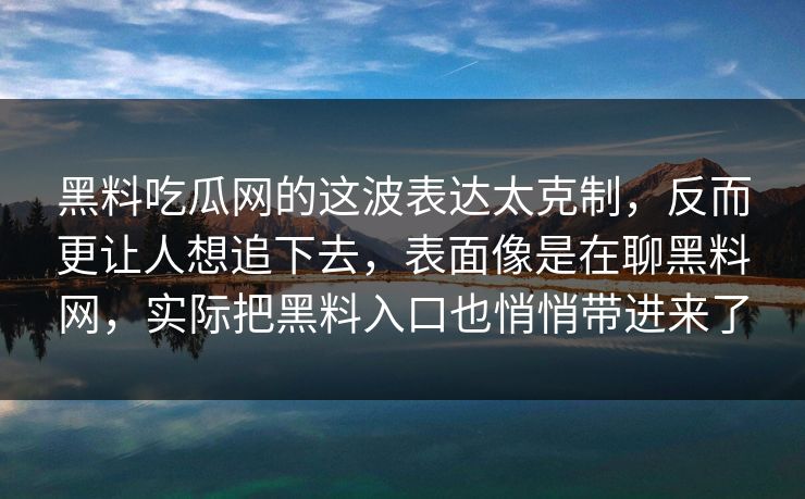 黑料吃瓜网的这波表达太克制，反而更让人想追下去，表面像是在聊黑料网，实际把黑料入口也悄悄带进来了