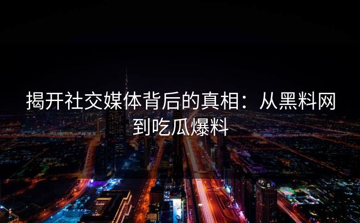 揭开社交媒体背后的真相：从黑料网到吃瓜爆料