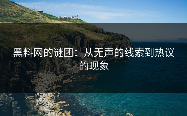 黑料网的谜团：从无声的线索到热议的现象